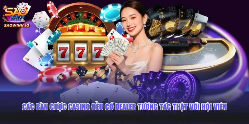 Các bàn cược Casino đều có Dealer tương tác thật với hội viên