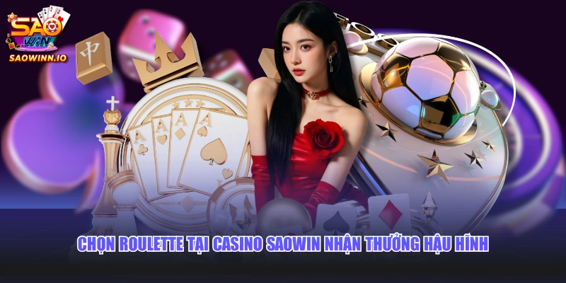 Chọn Roulette tại Casino SAOWIN nhận thưởng hậu hĩnh