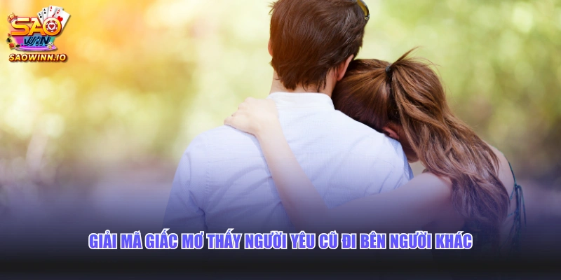 Giải mã giấc mơ thấy người yêu cũ đi bên người khác 