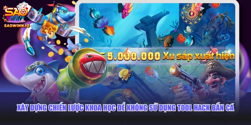 Xây dựng chiến lược khoa học để không sử dụng tool hack bắn cá